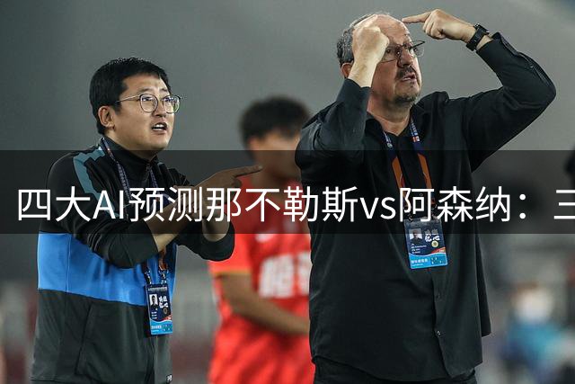 四大AI预测那不勒斯vs阿森纳：三家支持客胜，豆包看好平局