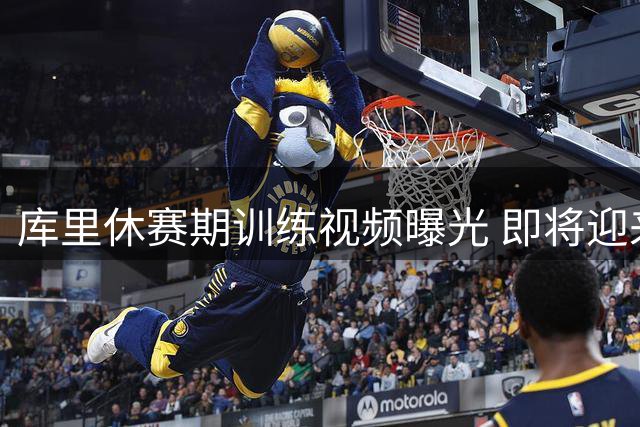 库里休赛期训练视频曝光 即将迎来职业生涯第18季