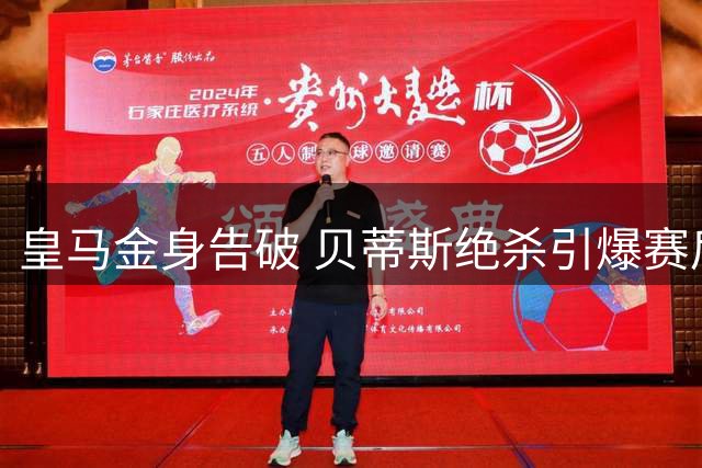 皇马金身告破 贝蒂斯绝杀引爆赛后风波